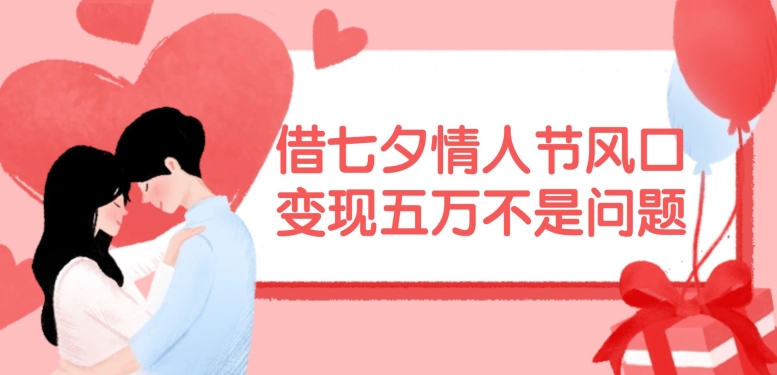 借七夕情人节风口，现在需求量爆棚，变现五万不是问题【揭秘】-豪讯资源网