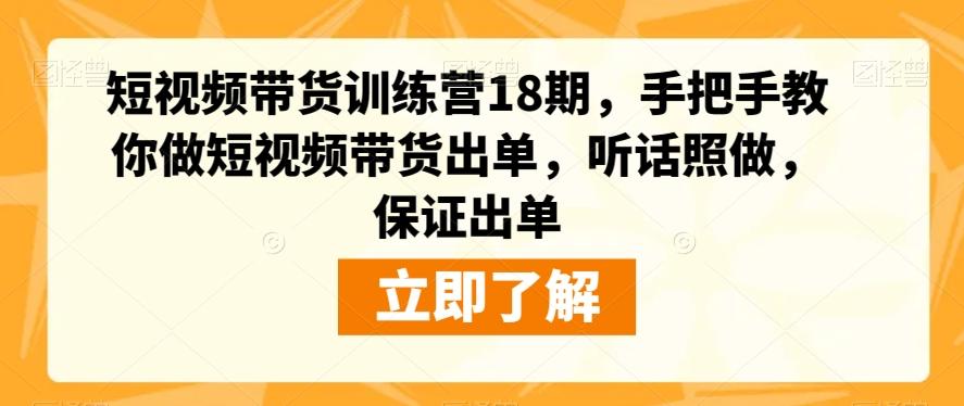 短视频带货训练营18期，手把手教你做短视频带货出单，听话照做，保证出单-豪讯资源网