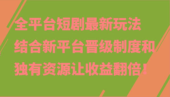 全平台短剧最新玩法，结合新平台晋级制度和独有资源让收益翻倍！-豪讯资源网
