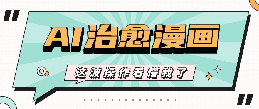AI国风治愈漫画文案玩法，条条都是爆款，1个作品收益500+【视频+软件】-豪讯资源网