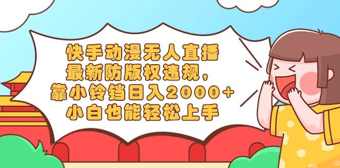 快手动漫无人直播，最新防版权违规，靠小铃铛日入2000+，小白也能轻松上...-豪讯资源网