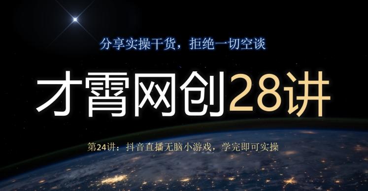 才霄网创28讲第24讲：抖音直播无脑小游戏，学完即可实操-豪讯资源网