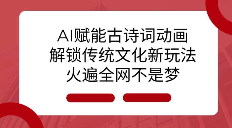AI 赋能古诗词动画：解锁传统文化新玩法，火遍全网不是梦!-豪讯资源网