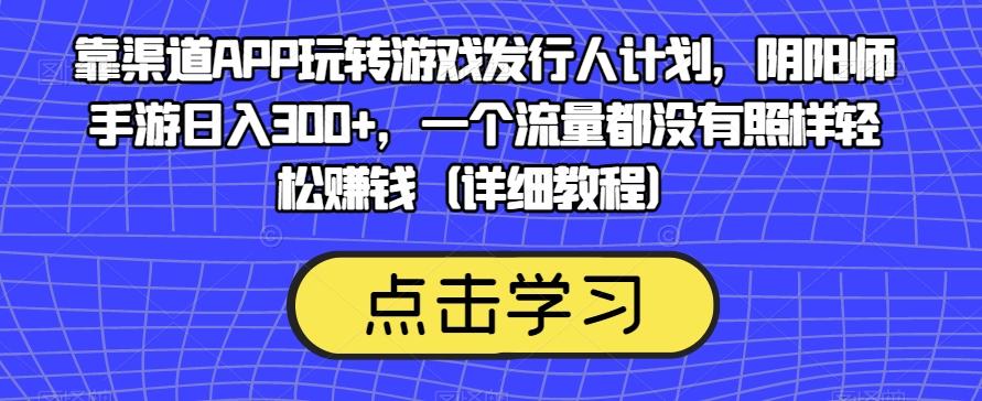 靠渠道APP玩转游戏发行人计划，阴阳师手游日入300+，一个流量都没有照样轻松赚钱（详细教程）-豪讯资源网