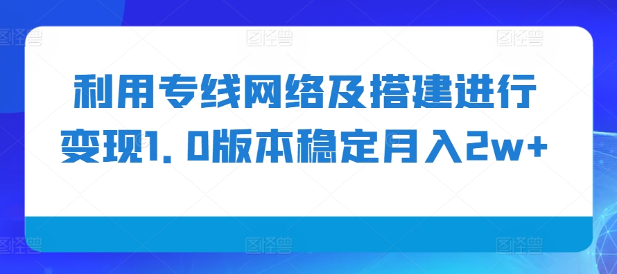 利用专线网络及搭建进行变现1.0版本稳定月入2w+【揭秘】-豪讯资源网