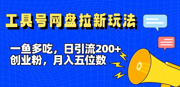 一鱼多吃，日引流200+创业粉，全平台工具号，网盘拉新新玩法月入5位数【揭秘】-豪讯资源网
