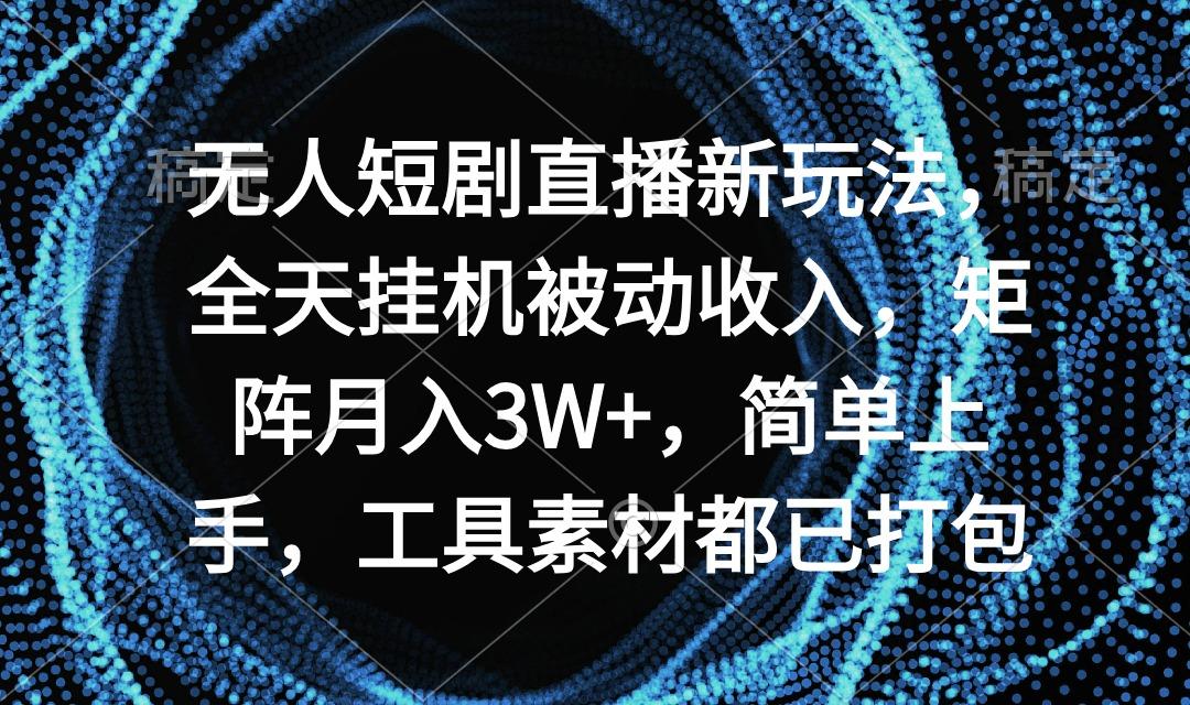 无人短剧直播新玩法，全天挂机被动收入，矩阵月入3W+，简单上手，工具素...-豪讯资源网
