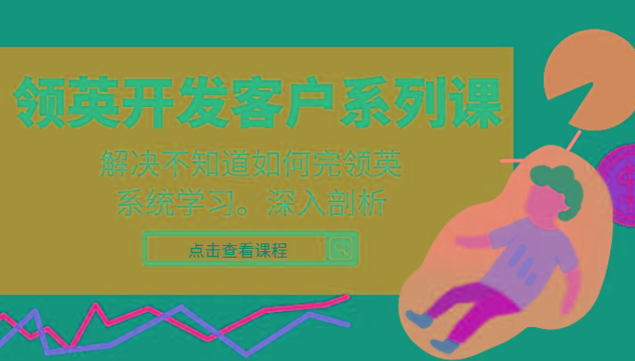 领英开发客户系列课，课程精讲解决不知道如何完领英，系统学习，深入剖析-豪讯资源网