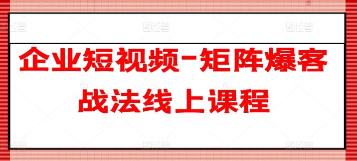 企业短视频-矩阵爆客战法线上课程-豪讯资源网