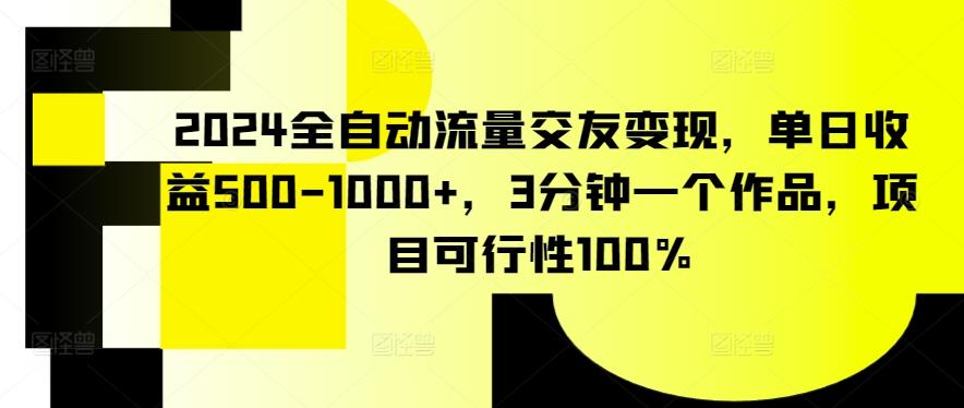 2024全自动流量交友变现，单日收益500-1000+，3分钟一个作品，项目可行性100%【揭秘】-豪讯资源网