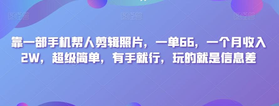 靠一部手机帮人剪辑照片，一单66，一个月收入2W，超级简单，有手就行，玩的就是信息差-豪讯资源网