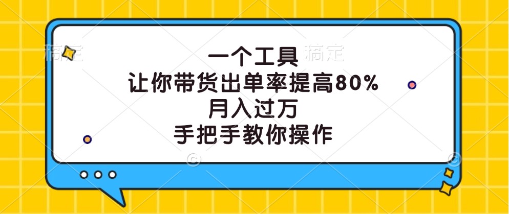 一个工具，让你带货出单率提高80%，月入过万，手把手教你操作-豪讯资源网