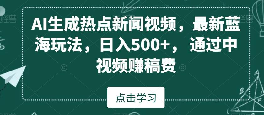 AI生成热点新闻视频，最新蓝海玩法，日入500+，通过中视频赚稿费【揭秘】-豪讯资源网