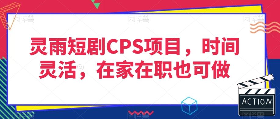 灵雨短剧CPS项目，时间灵活，在家在职也可做-豪讯资源网
