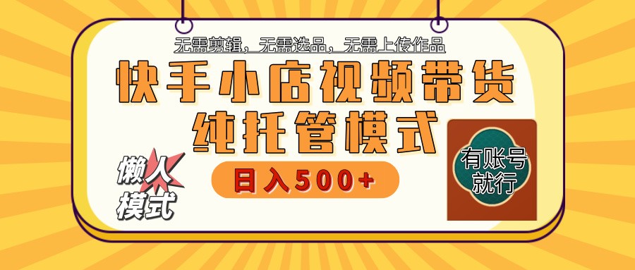 快手小店托管代运营 全程无需操作 二八分成 月入5000+-豪讯资源网