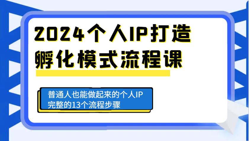 2024个人IP打造孵化模式流程课，普通人也能做起来的个人IP完整的13个流程步骤-豪讯资源网