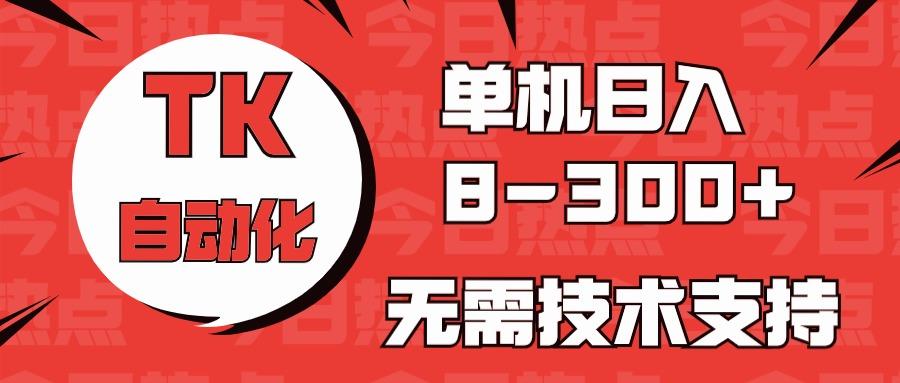 海外手机版TK自动化，单机收益8~300+，无需技术支持，新手小白均可操作-豪讯资源网
