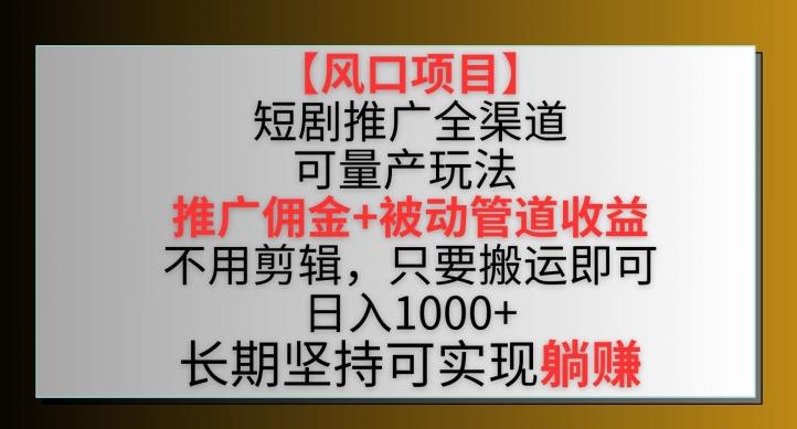 【风口项目】短剧推广全渠道最新双重收益玩法，推广佣金管道收益，不用剪辑，只要搬运即可【揭秘】-豪讯资源网