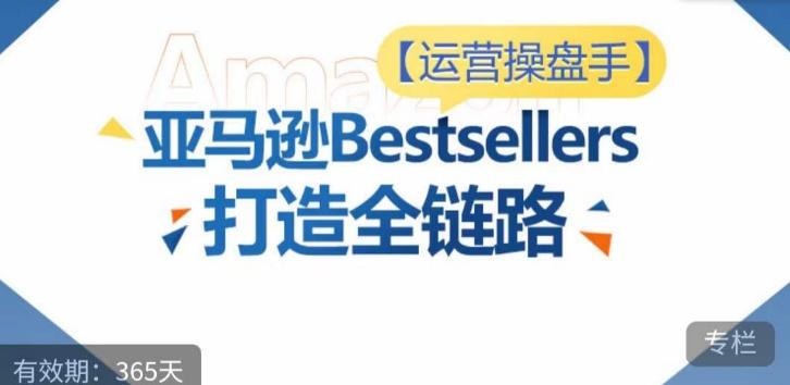 运营操盘手！亚马逊Bestsellers打造全链路，选品、Listing、广告投放全链路进阶优化-豪讯资源网