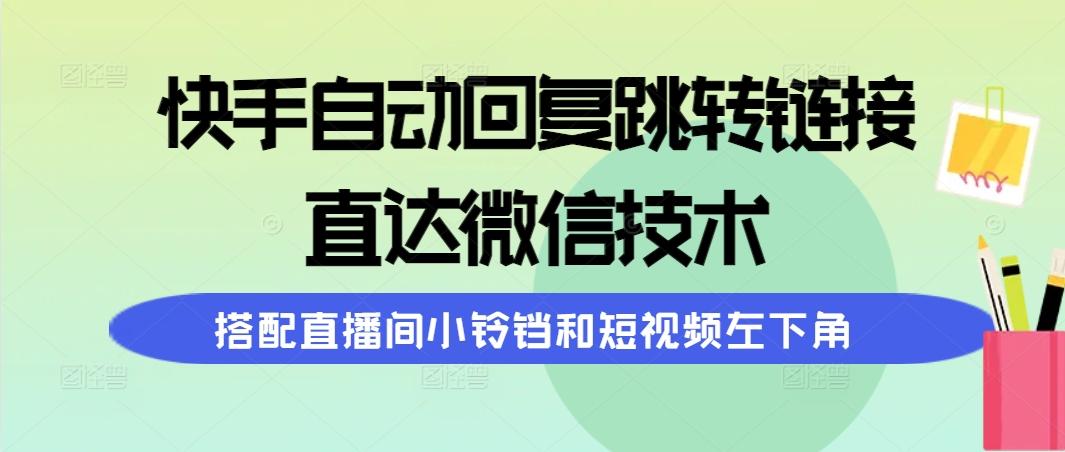 (9808期)快手自动回复跳转链接，直达微信技术，搭配直播间小铃铛和短视频左下角-豪讯资源网