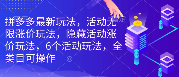 拼多多最新玩法，活动无限涨价玩法，隐藏活动涨价玩法，6个活动玩法，全类目可操作-豪讯资源网