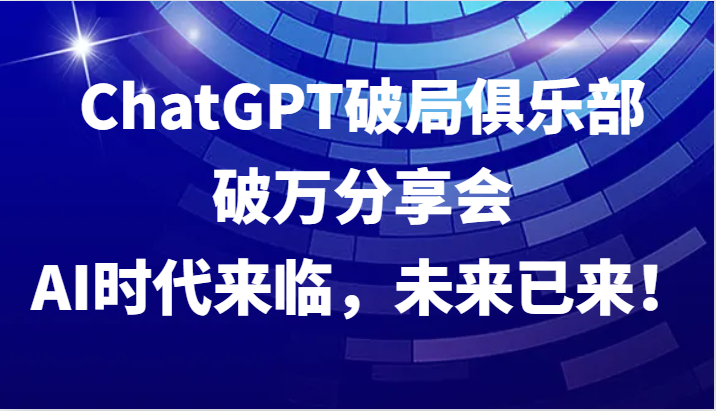 ChatGPT破局俱乐部破万分享会，AI时代来临，未来已来！-豪讯资源网