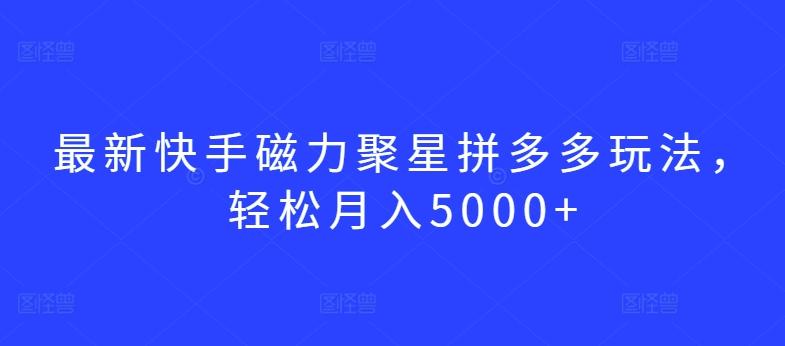 最新快手磁力聚星拼多多玩法，轻松月入5000+【揭秘】-豪讯资源网