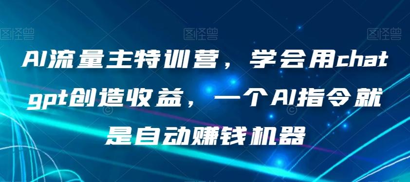 AI流量主特训营，学会用chatgpt创造收益，一个AI指令就是自动赚钱机器-豪讯资源网