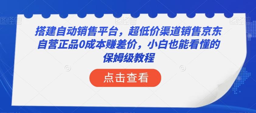 搭建自动销售平台，超低价渠道销售京东自营正品0成本赚差价，小白也能看懂的保姆级教程【揭秘】-豪讯资源网