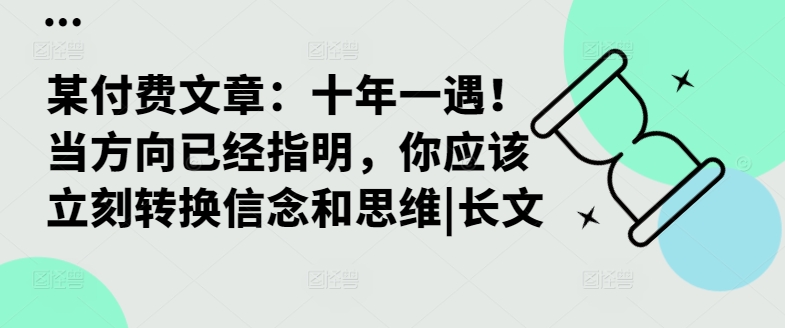 某付费文章：十年一遇！当方向已经指明，你应该立刻转换信念和思维|长文-豪讯资源网