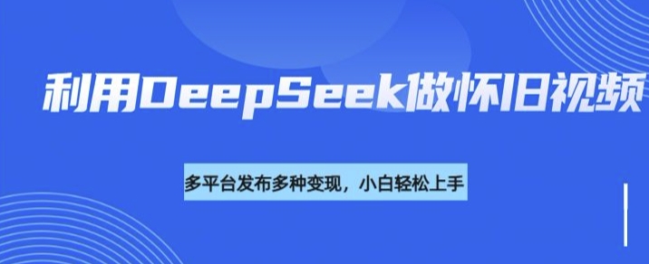 利用DeepSeek做怀旧视频，流量号多渠道变现能力强-豪讯资源网