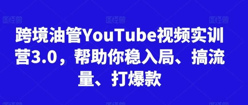 跨境油管YouTube视频实训营3.0，帮助你稳入局、搞流量、打爆款-豪讯资源网