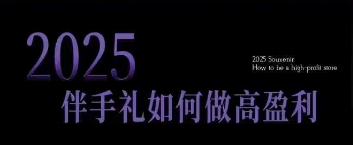 2025伴手礼如何做高盈利门店，小白保姆级伴手礼开店指南，伴手礼最新实战10大攻略，突破获客瓶颈-豪讯资源网