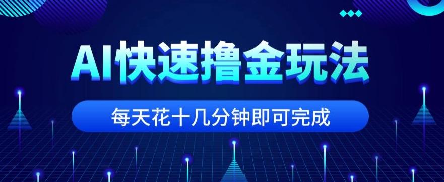 用AI快速撸金玩法，小白可操作，每日操作十几分钟即可完成【揭秘】-豪讯资源网