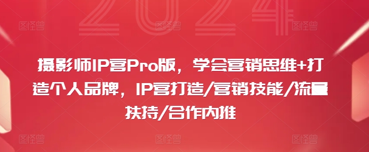 摄影师IP营Pro版，学会营销思维+打造个人品牌，IP营打造/营销技能/流量扶持/合作内推-豪讯资源网