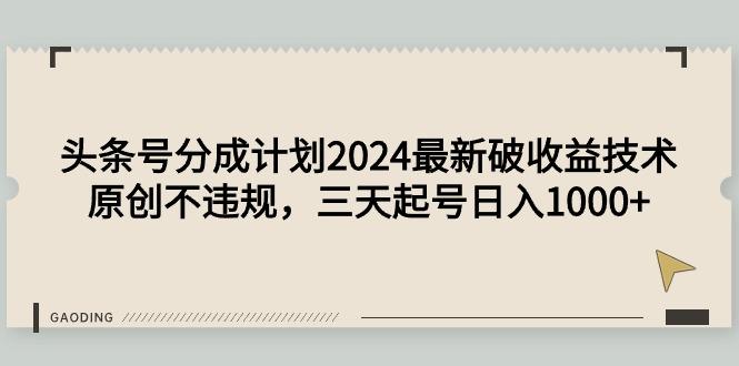 (9455期)头条号分成计划2024最新破收益技术，原创不违规，三天起号日入1000+-豪讯资源网