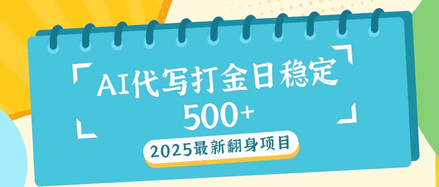 2025最新AI打金代写日稳定500+：2025最新翻身项目-豪讯资源网