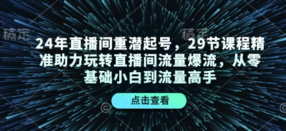24年直播间重潜起号，29节课程精准助力玩转直播间流量爆流，从零基础小白到流量高手-豪讯资源网
