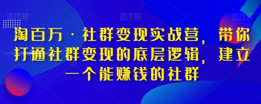 淘百万·社群变现实战营，带你打通社群变现的底层逻辑，建立一个能赚钱的社群-豪讯资源网