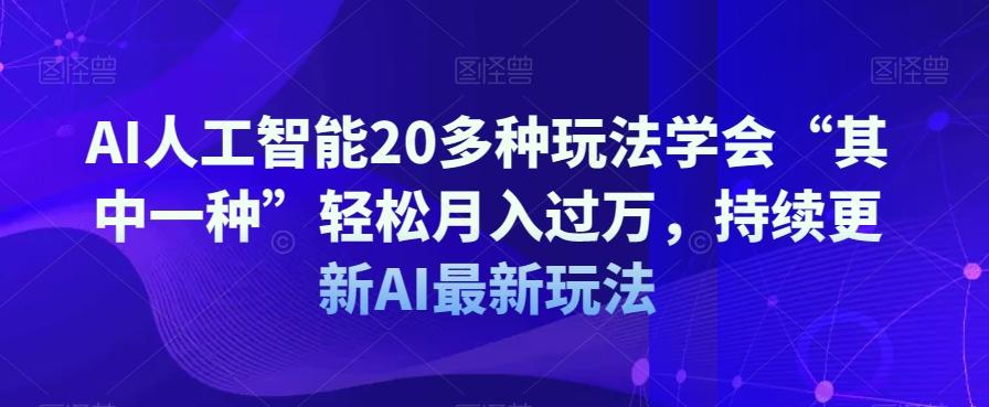 AI人工智能20多种玩法学会“其中一种”轻松月入过万，持续更新AI最新玩法-豪讯资源网