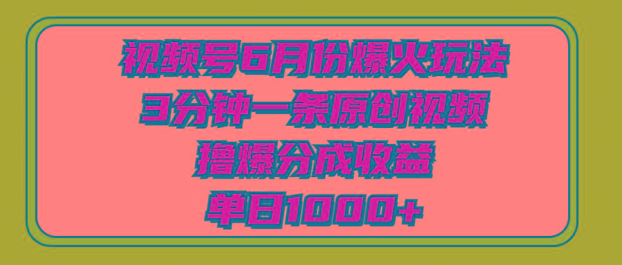视频号6月份爆火玩法，3分钟一条原创视频，撸爆分成收益，单日1000+-豪讯资源网