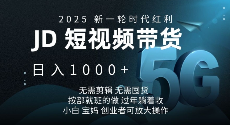 2025新一轮时代红利，JD短视频带货日入1k，无需剪辑，无需囤货，按部就班的做【揭秘】-豪讯资源网