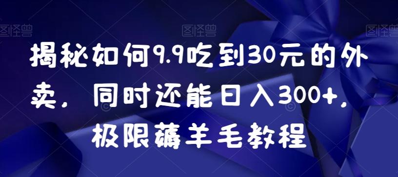 揭秘如何9.9吃到30元的外卖，同时还能日入300+，极限薅羊毛教程-豪讯资源网