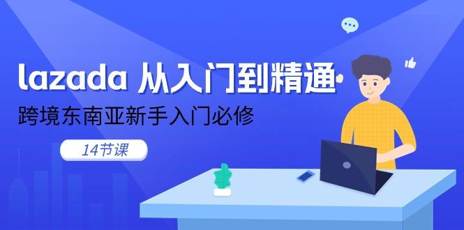 lazada 从入门到精通，跨境东南亚新手入门必修(14节课-豪讯资源网