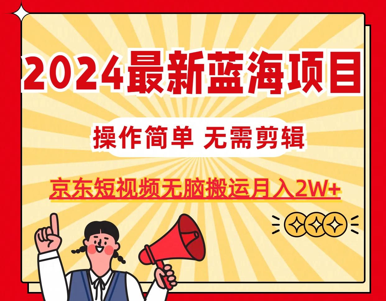 2024最新蓝海项目，无需剪辑，京东图文短视频无脑搬运月入2W+-豪讯资源网