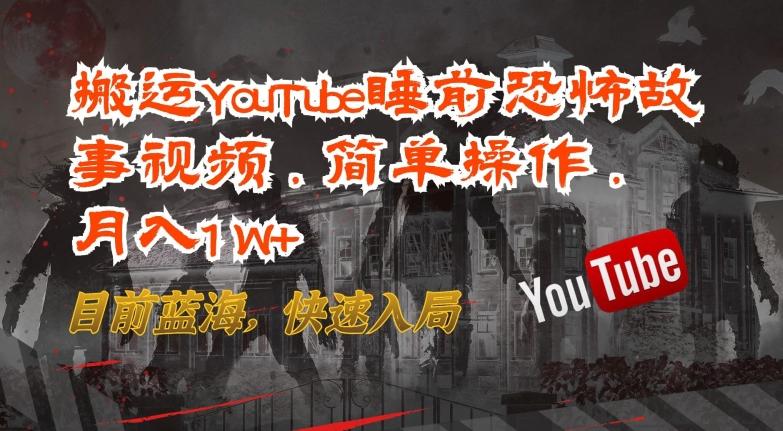 搬运YouTube睡前恐怖故事视频，简单操作，月入1W+，目前蓝海，快速入局【揭秘】-豪讯资源网