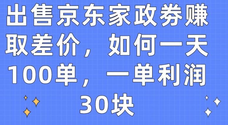 出售京东家政劵赚取差价，如何一天100单，一单利润30块【揭秘】-豪讯资源网