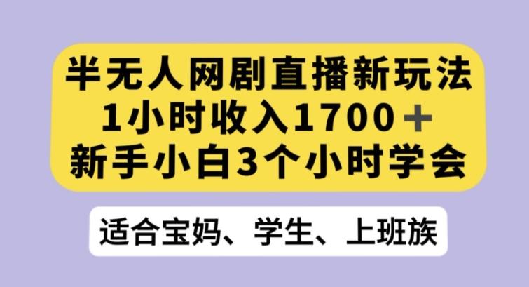 半无人网剧直播新玩法，1小时收入1700+，新手小白3小时学会【揭秘】-豪讯资源网