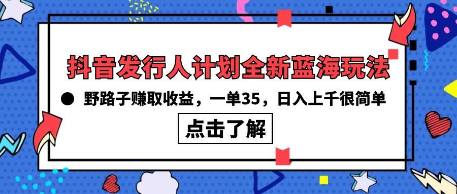 (10067期)抖音发行人计划全新蓝海玩法，野路子赚取收益，一单35，日入上千很简单!-豪讯资源网