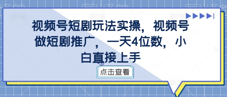 视频号短剧玩法实操，视频号做短剧推广，一天4位数，小白直接上手-豪讯资源网